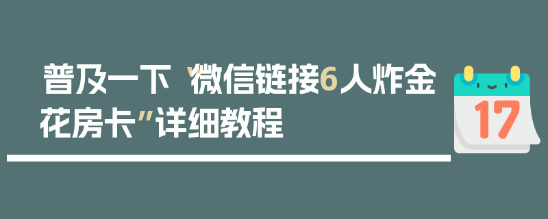 普及一下“微信链接6人炸金花房卡”详细教程