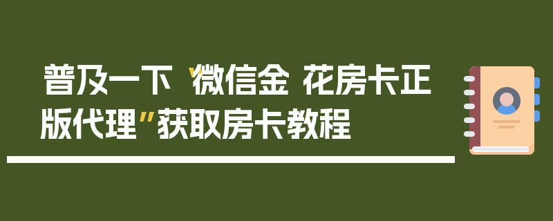 普及一下“微信金 花房卡正版代理”获取房卡教程