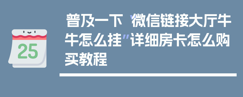 普及一下“微信链接大厅牛牛怎么挂”详细房卡怎么购买教程