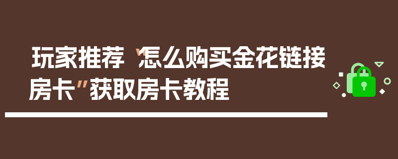 玩家推荐“怎么购买金花链接房卡”获取房卡教程