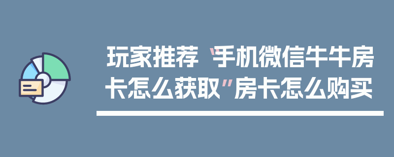 玩家推荐“手机微信牛牛房卡怎么获取”房卡怎么购买
