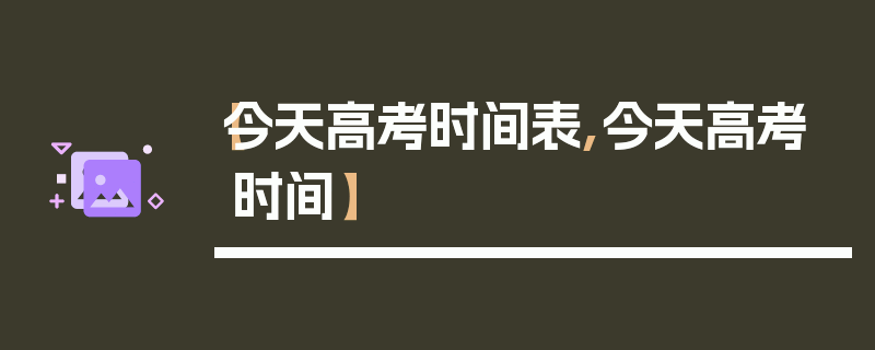 【今天高考时间表,今天高考时间】