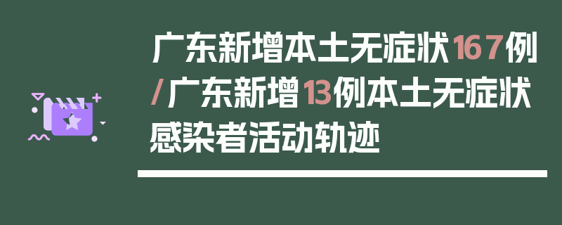 广东新增本土无症状167例/广东新增13例本土无症状感染者活动轨迹
