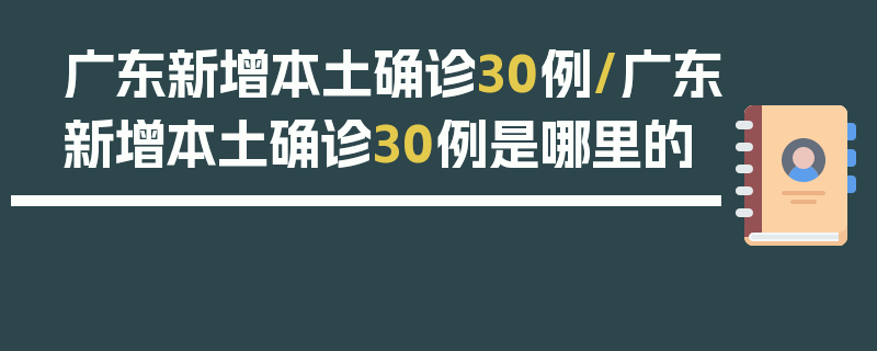 广东新增本土确诊30例/广东新增本土确诊30例是哪里的
