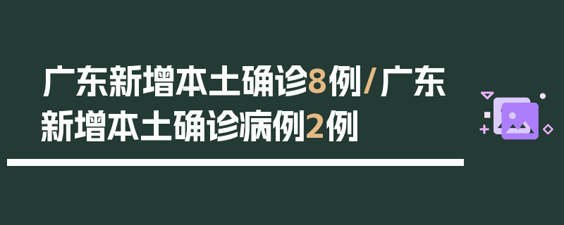广东新增本土确诊8例/广东新增本土确诊病例2例