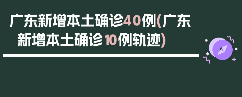 广东新增本土确诊40例(广东新增本土确诊10例轨迹)