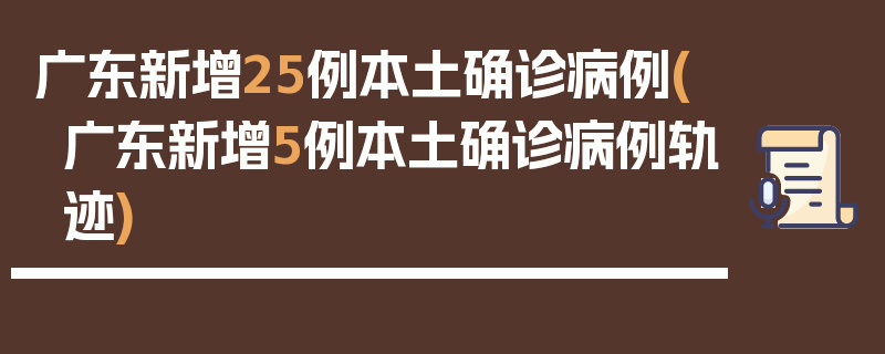 广东新增25例本土确诊病例(广东新增5例本土确诊病例轨迹)