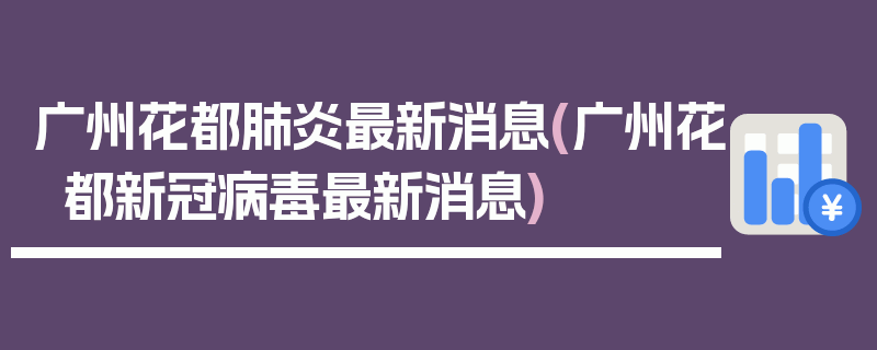 广州花都肺炎最新消息(广州花都新冠病毒最新消息)