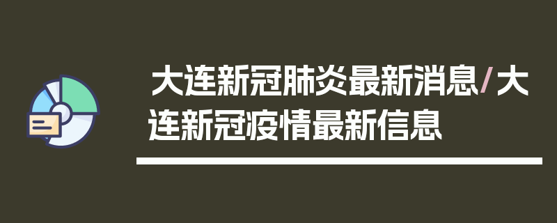 大连新冠肺炎最新消息/大连新冠疫情最新信息