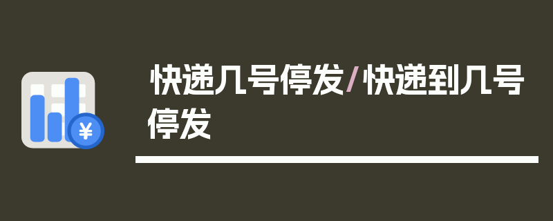 快递几号停发/快递到几号停发