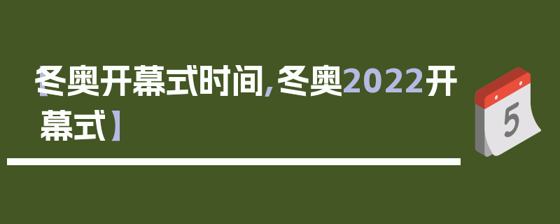【冬奥开幕式时间,冬奥2022开幕式】