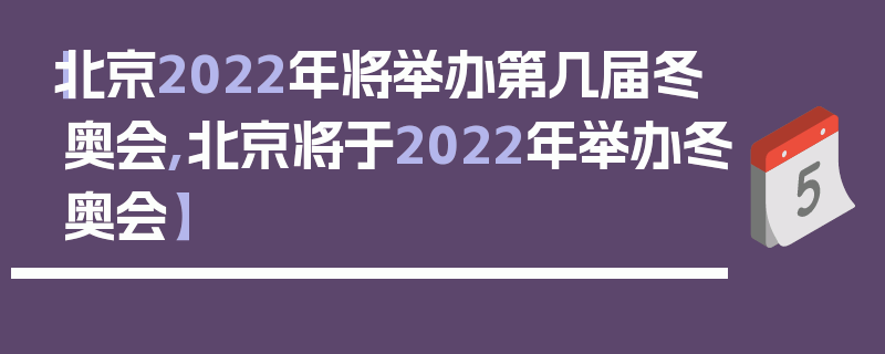 【北京2022年将举办第几届冬奥会,北京将于2022年举办冬奥会】