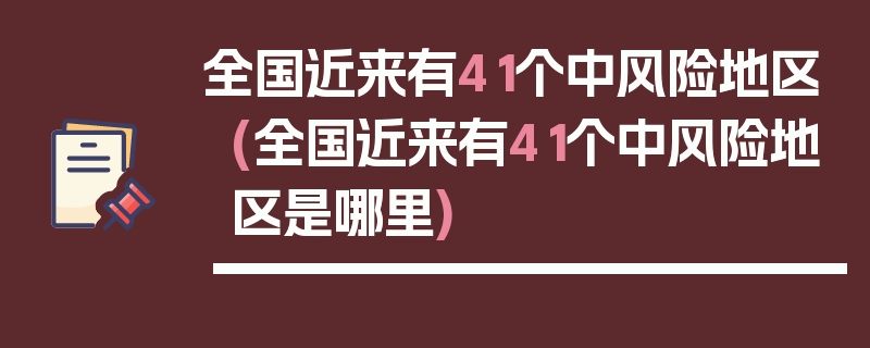 全国近来有41个中风险地区(全国近来有41个中风险地区是哪里)