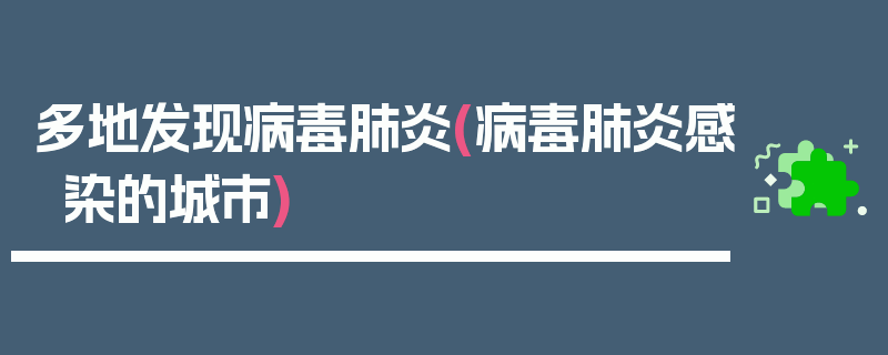多地发现病毒肺炎(病毒肺炎感染的城市)