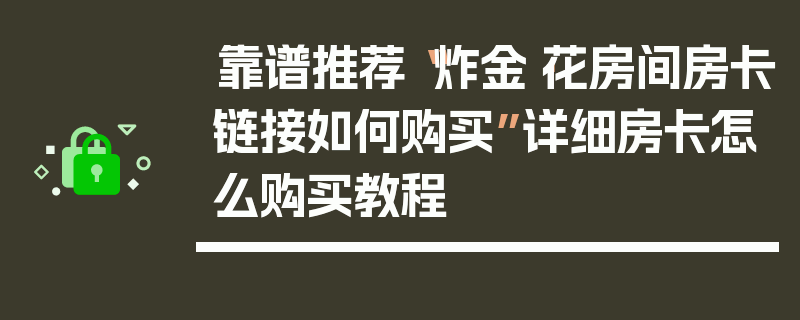 靠谱推荐“炸金·花房间房卡链接如何购买”详细房卡怎么购买教程