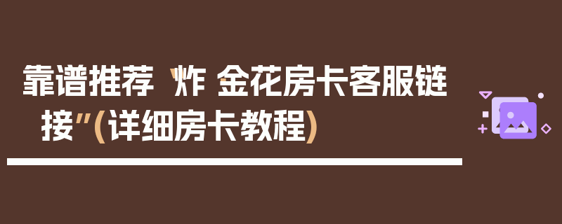 靠谱推荐“炸·金花房卡客服链接”(详细房卡教程)