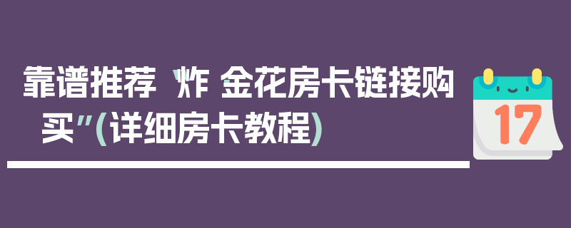 靠谱推荐“炸·金花房卡链接购买”(详细房卡教程)