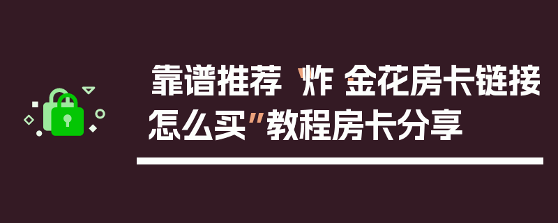 靠谱推荐“炸·金花房卡链接怎么买”教程房卡分享