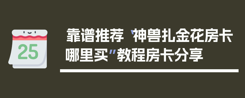 靠谱推荐“神兽扎金花房卡哪里买”教程房卡分享