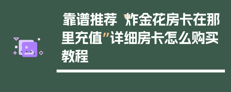 靠谱推荐“炸金花房卡在那里充值”详细房卡怎么购买教程