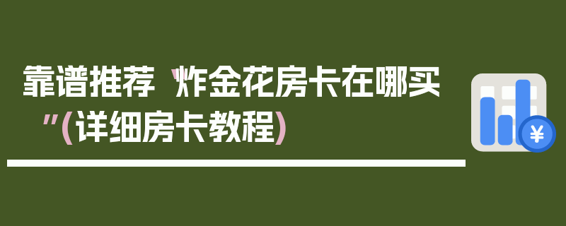 靠谱推荐“炸金花房卡在哪买”(详细房卡教程)