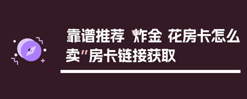靠谱推荐“炸金 花房卡怎么卖”房卡链接获取