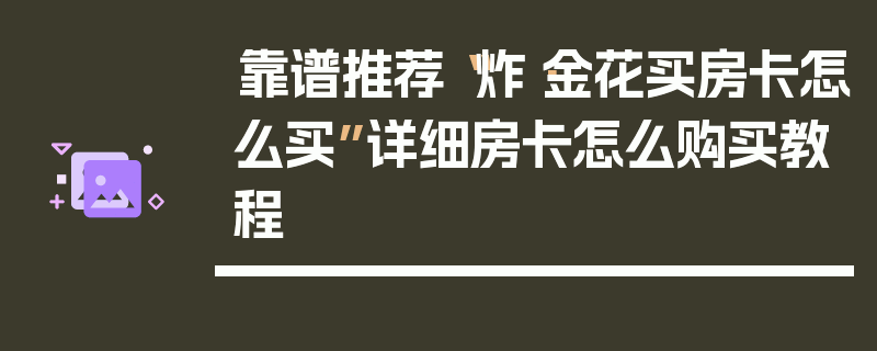 靠谱推荐“炸·金花买房卡怎么买”详细房卡怎么购买教程