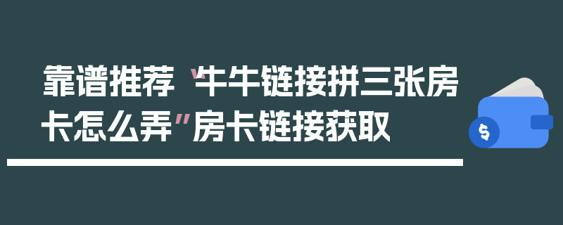 靠谱推荐“牛牛链接拼三张房卡怎么弄”房卡链接获取