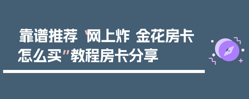 靠谱推荐“网上炸 金花房卡怎么买”教程房卡分享