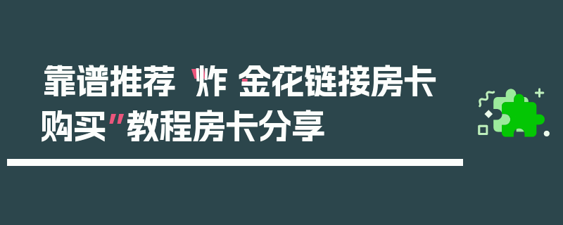 靠谱推荐“炸·金花链接房卡购买”教程房卡分享