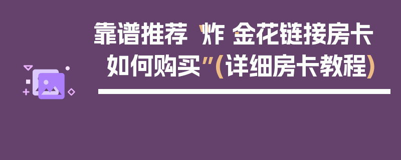 靠谱推荐“炸·金花链接房卡如何购买”(详细房卡教程)