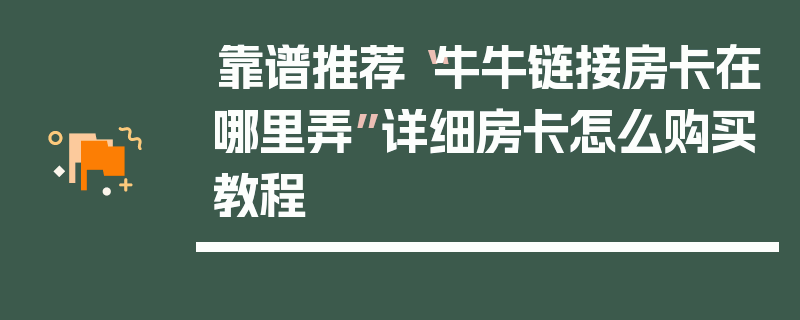 靠谱推荐“牛牛链接房卡在哪里弄”详细房卡怎么购买教程