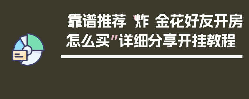 靠谱推荐“炸 金花好友开房怎么买”详细分享开挂教程