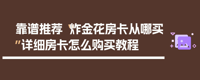 靠谱推荐“炸金花房卡从哪买”详细房卡怎么购买教程
