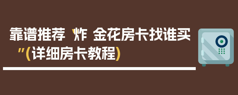 靠谱推荐“炸 金花房卡找谁买”(详细房卡教程)