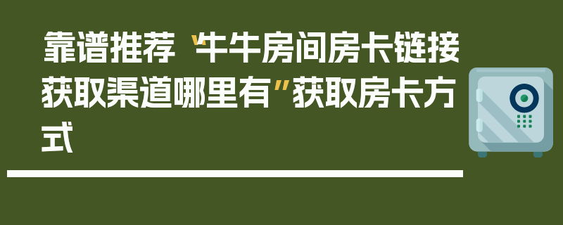 靠谱推荐“牛牛房间房卡链接获取渠道哪里有”获取房卡方式