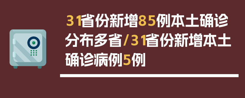 31省份新增85例本土确诊分布多省/31省份新增本土确诊病例5例