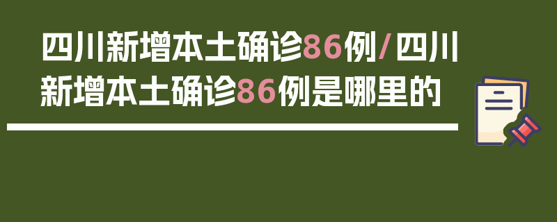 四川新增本土确诊86例/四川新增本土确诊86例是哪里的
