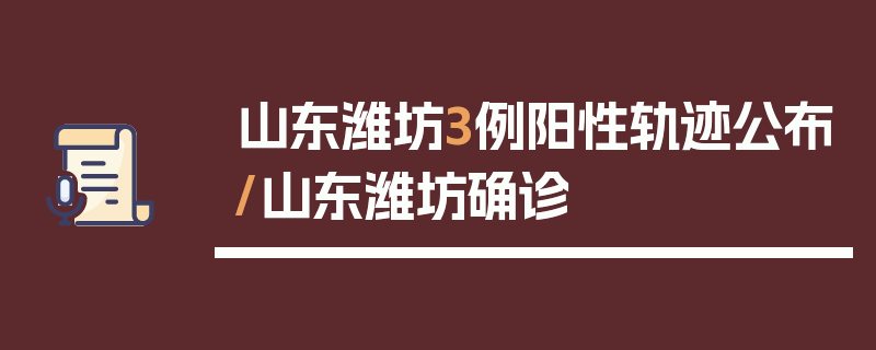 山东潍坊3例阳性轨迹公布/山东潍坊确诊