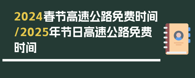 2024春节高速公路免费时间/2025年节日高速公路免费时间