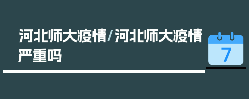 河北师大疫情/河北师大疫情严重吗
