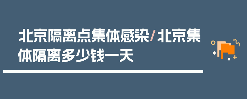 北京隔离点集体感染/北京集体隔离多少钱一天