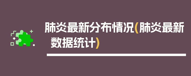 肺炎最新分布情况(肺炎最新数据统计)