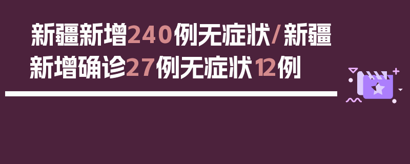 新疆新增240例无症状/新疆新增确诊27例无症状12例