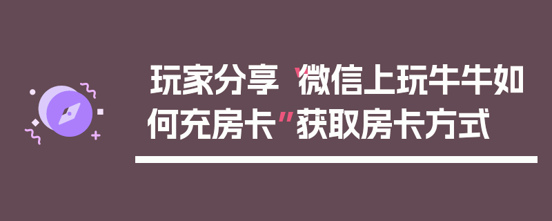 玩家分享“微信上玩牛牛如何充房卡”获取房卡方式
