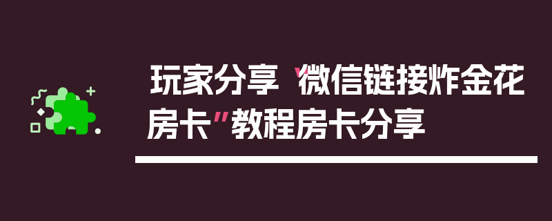玩家分享“微信链接炸金花房卡”教程房卡分享
