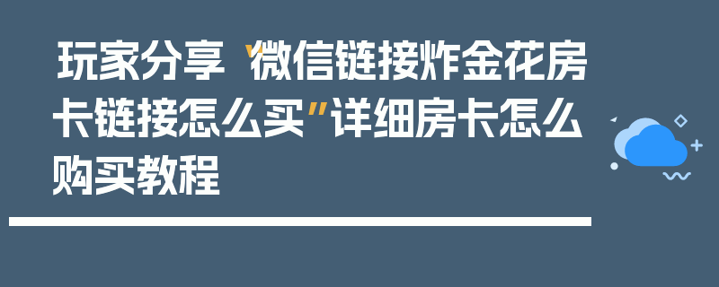 玩家分享“微信链接炸金花房卡链接怎么买”详细房卡怎么购买教程
