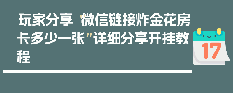 玩家分享“微信链接炸金花房卡多少一张”详细分享开挂教程