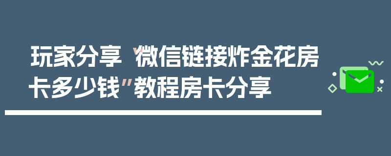 玩家分享“微信链接炸金花房卡多少钱”教程房卡分享