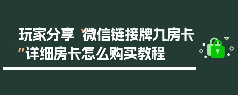 玩家分享“微信链接牌九房卡”详细房卡怎么购买教程